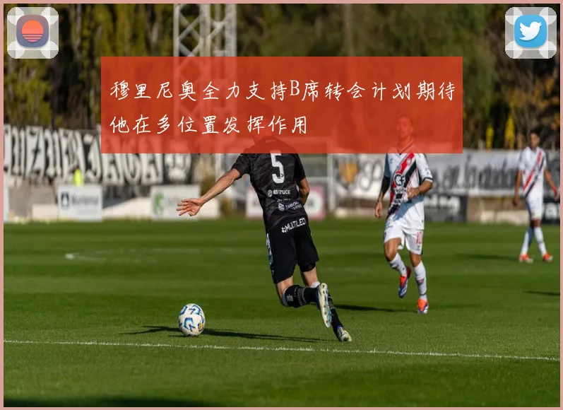 穆里尼奥全力支持B席转会计划期待他在多位置发挥作用