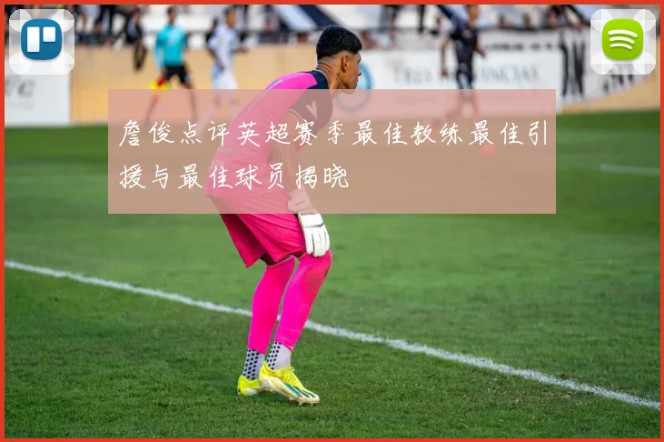 詹俊点评英超赛季最佳教练最佳引援与最佳球员揭晓