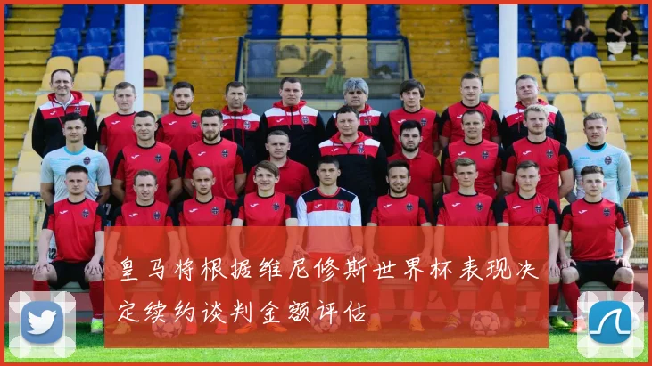 皇马将根据维尼修斯世界杯表现决定续约谈判金额评估