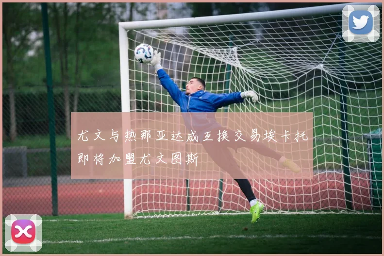 尤文与热那亚达成互换交易埃卡托即将加盟尤文图斯