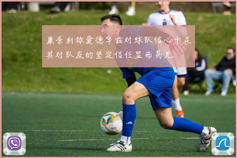 康奈利称爱德华兹对球队信心十足其对队友的坚定信任显而易见