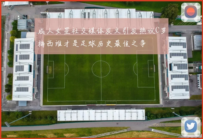 成人女星社交媒体发文引发热议C罗梅西谁才是足球历史最佳之争