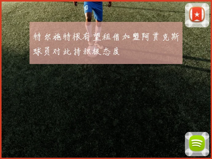 特尔施特根有望租借加盟阿贾克斯球员对此持积极态度